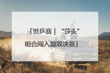 世乒赛｜“莎头”组合闯入混双决赛